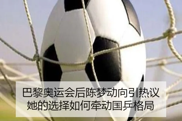 巴黎奥运会后陈梦动向引热议 她的选择如何牵动国乒格局