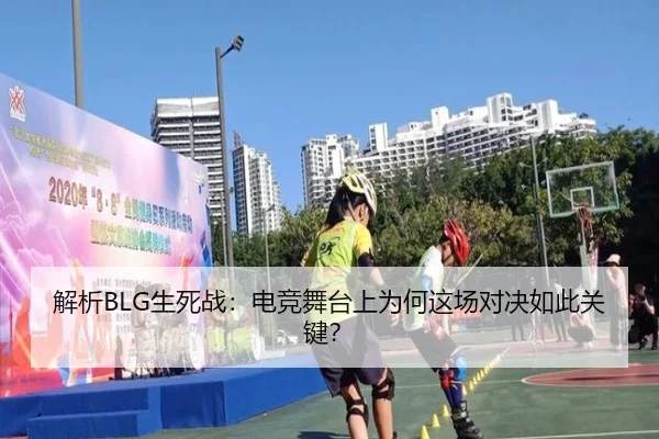 解析BLG生死战：电竞舞台上为何这场对决如此关键？